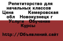 Репетиторство для начальных классов › Цена ­ 300 - Кемеровская обл., Новокузнецк г. Услуги » Обучение. Курсы   